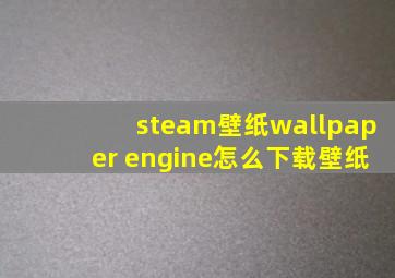 steam壁纸wallpaper engine怎么下载壁纸